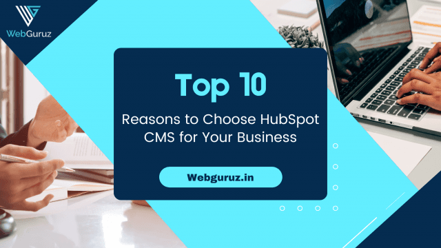 Top 10 Reasons to Choose HubSpot CMS for Your Business